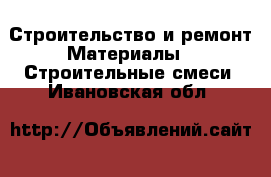 Строительство и ремонт Материалы - Строительные смеси. Ивановская обл.